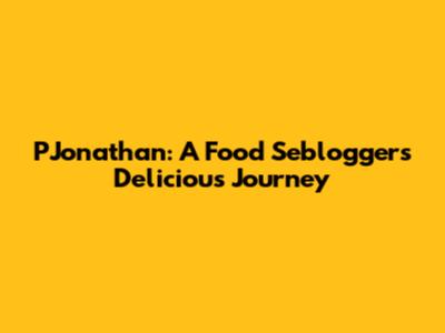 PJonathan: A Food Seblogger's Delicious Journey