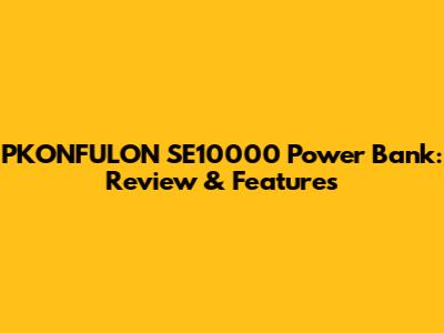 PKONFULON SE10000 Power Bank: Review & Features