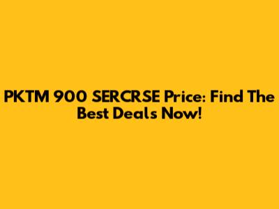 PKTM 900 SERCRSE Price: Find The Best Deals Now!
