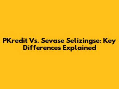 PKredit Vs. Sevase Selizingse: Key Differences Explained