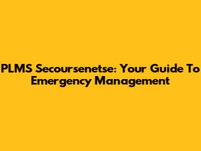 PLMS Secoursenetse: Your Guide To Emergency Management