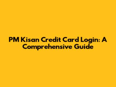 PM Kisan Credit Card Login: A Comprehensive Guide