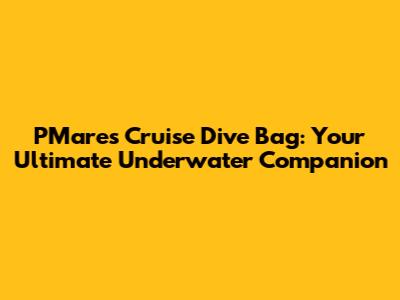 PMares Cruise Dive Bag: Your Ultimate Underwater Companion