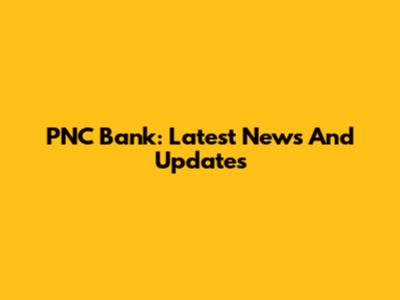 PNC Bank: Latest News And Updates