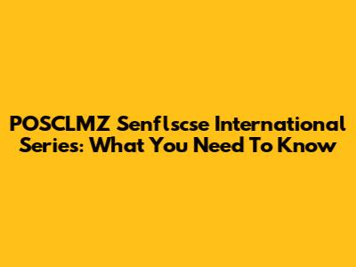 POSCLMZ Senflscse International Series: What You Need To Know