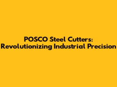 POSCO Steel Cutters: Revolutionizing Industrial Precision