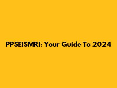 PPSEISMRI: Your Guide To 2024