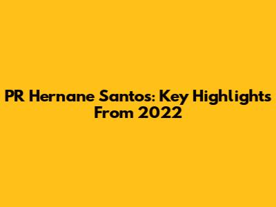 PR Hernane Santos: Key Highlights From 2022