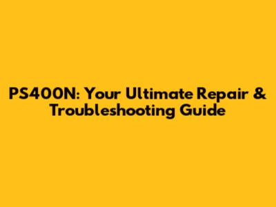 PS400N: Your Ultimate Repair & Troubleshooting Guide