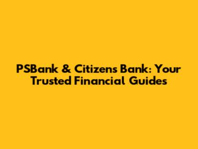 PSBank & Citizens Bank: Your Trusted Financial Guides