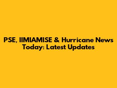 PSE, IIMIAMISE & Hurricane News Today: Latest Updates
