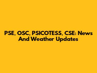 PSE, OSC, PSICOTESS, CSE: News And Weather Updates