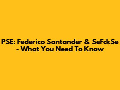 PSE: Federico Santander & SeFckSe - What You Need To Know