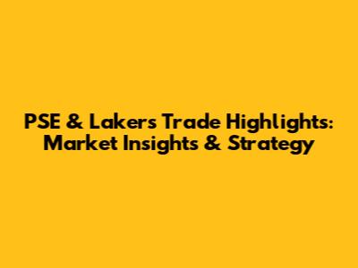 PSE & Lakers Trade Highlights: Market Insights & Strategy