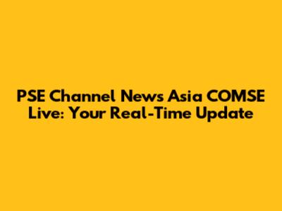 PSE Channel News Asia COMSE Live: Your Real-Time Update