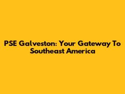 PSE Galveston: Your Gateway To Southeast America