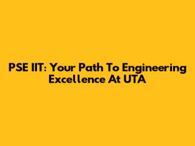 PSE IIT: Your Path To Engineering Excellence At UTA