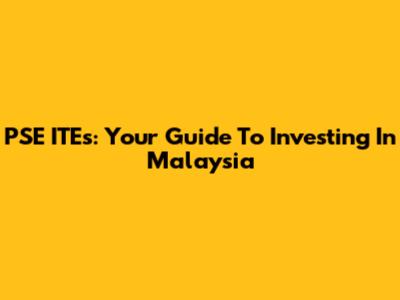 PSE ITEs: Your Guide To Investing In Malaysia