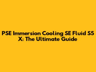 PSE Immersion Cooling SE Fluid S5 X: The Ultimate Guide