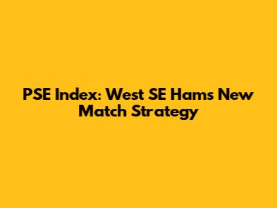 PSE Index: West SE Ham's New Match Strategy