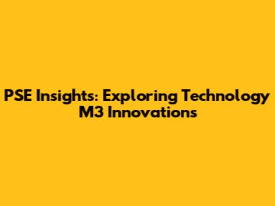 PSE Insights: Exploring Technology M3 Innovations
