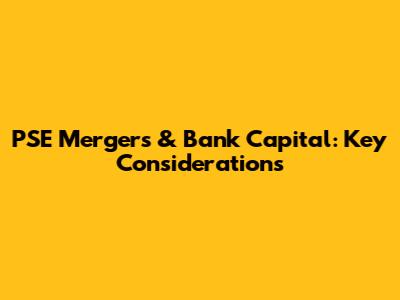 PSE Mergers & Bank Capital: Key Considerations