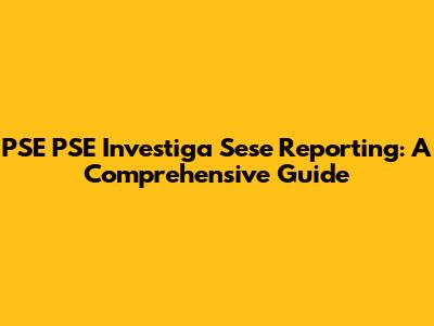 PSE PSE Investiga Sese Reporting: A Comprehensive Guide