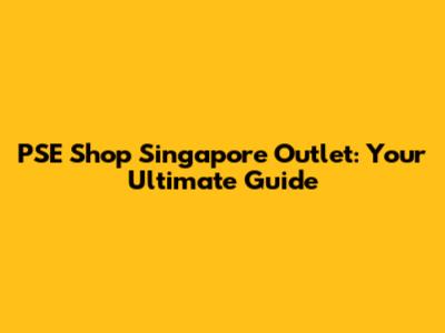 PSE Shop Singapore Outlet: Your Ultimate Guide