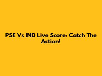 PSE Vs IND Live Score: Catch The Action!