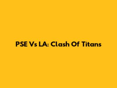 PSE Vs LA: Clash Of Titans