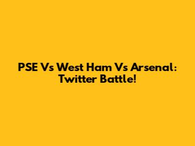 PSE Vs West Ham Vs Arsenal: Twitter Battle!