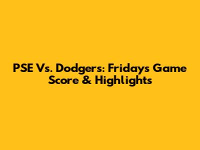 PSE Vs. Dodgers: Friday's Game Score & Highlights