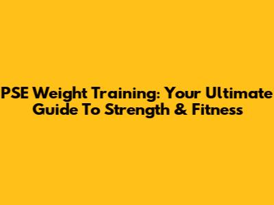 PSE Weight Training: Your Ultimate Guide To Strength & Fitness