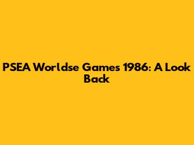PSEA Worldse Games 1986: A Look Back