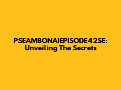 PSEAMBONAIEPISODE42SE: Unveiling The Secrets