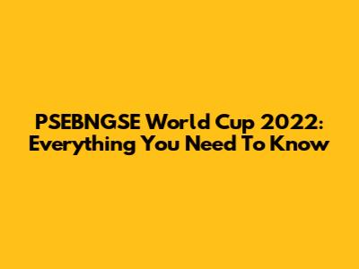 PSEBNGSE World Cup 2022: Everything You Need To Know