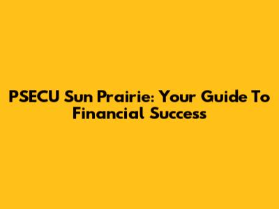 PSECU Sun Prairie: Your Guide To Financial Success