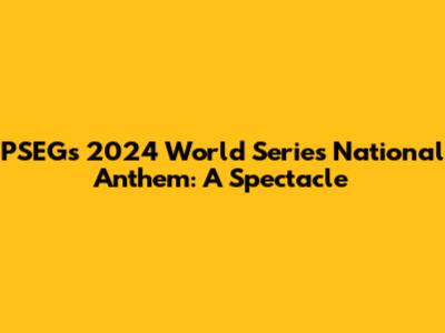 PSEG's 2024 World Series National Anthem: A Spectacle