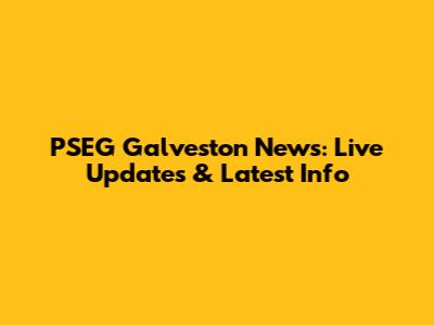 PSEG Galveston News: Live Updates & Latest Info