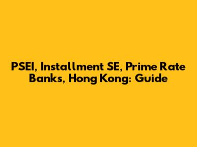 PSEI, Installment SE, Prime Rate Banks, Hong Kong: Guide