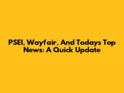 PSEI, Wayfair, And Today's Top News: A Quick Update
