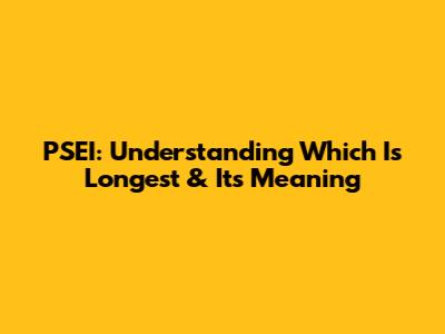PSEI: Understanding Which Is Longest & Its Meaning