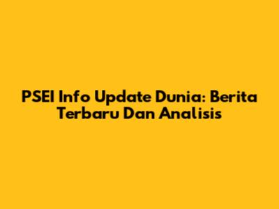 PSEI Info Update Dunia: Berita Terbaru Dan Analisis