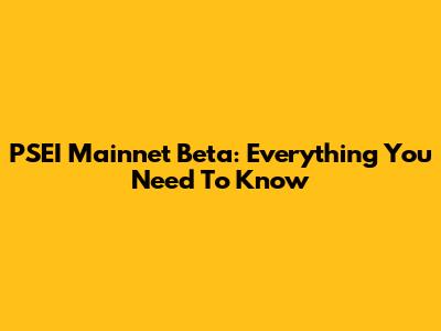 PSEI Mainnet Beta: Everything You Need To Know