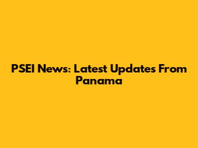 PSEI News: Latest Updates From Panama