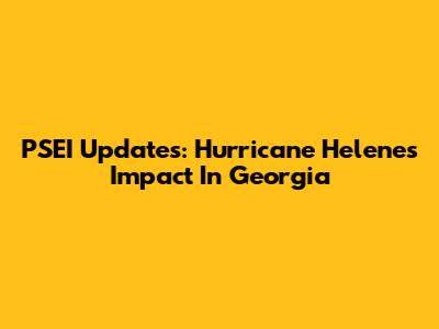 PSEI Updates: Hurricane Helene's Impact In Georgia