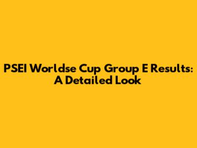 PSEI Worldse Cup Group E Results: A Detailed Look