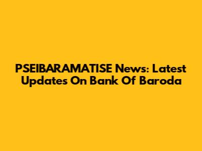 PSEIBARAMATISE News: Latest Updates On Bank Of Baroda