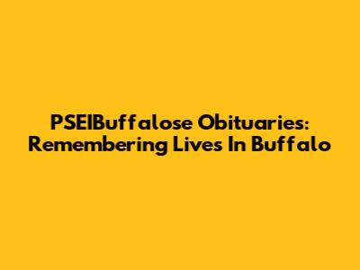 PSEIBuffalose Obituaries: Remembering Lives In Buffalo
