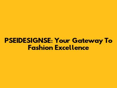 PSEIDESIGNSE: Your Gateway To Fashion Excellence